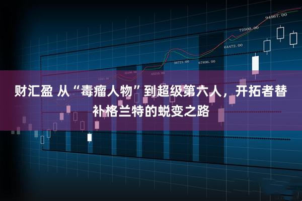 财汇盈 从“毒瘤人物”到超级第六人,开拓者替补格兰特的蜕变之路