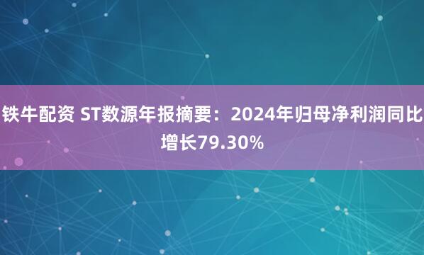 铁牛配资 ST数源年报摘要：2024年归母净利润同比增长79.30%