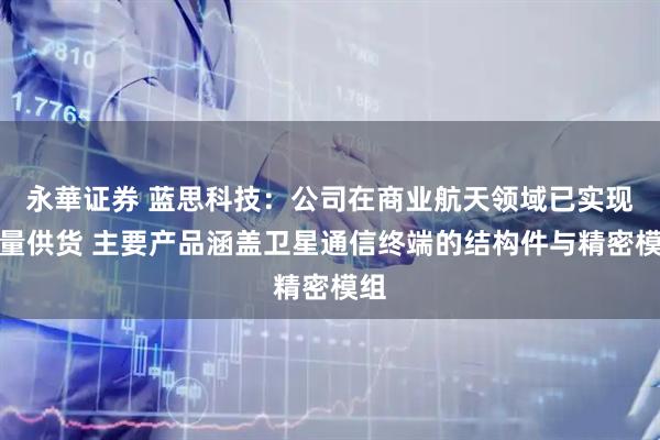 永華证券 蓝思科技：公司在商业航天领域已实现批量供货 主要产品涵盖卫星通信终端的结构件与精密模组