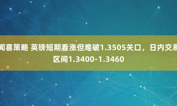 闻喜策略 英镑短期看涨但难破1.3505关口，日内交易区间1.3400-1.3460