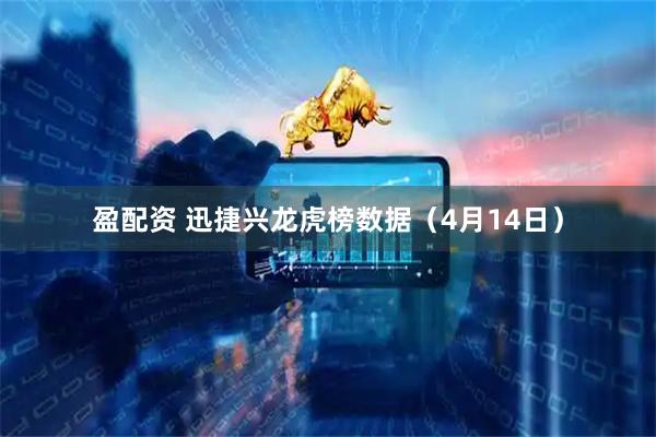 盈配资 迅捷兴龙虎榜数据（4月14日）